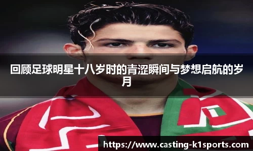 回顾足球明星十八岁时的青涩瞬间与梦想启航的岁月