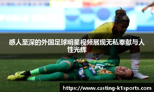 感人至深的外国足球明星视频展现无私奉献与人性光辉