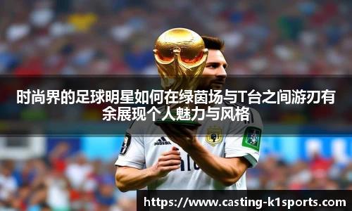 时尚界的足球明星如何在绿茵场与T台之间游刃有余展现个人魅力与风格